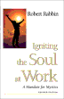 Igniting the Soul at Work by Robert Rabbin.
